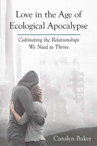 Love in the Age of Ecological Apocalypse: Cultivating the Relationships We Need to Thrive  by Carolyn Baker at Abbey's Bookshop, 