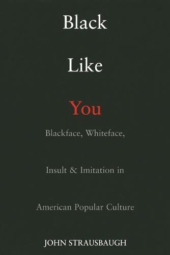 Black Like You: Blackface, Whiteface, Insult and Imitation in American Popular Culture  by John Strausbaugh at Abbey's Bookshop, 