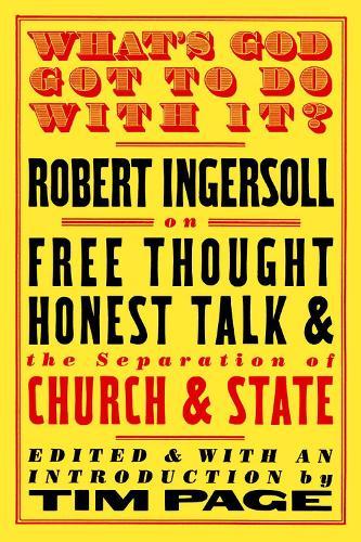 What's God Got To Do With It?: Robert Ingersoll on Free Thought, Honest Talk and the Separation of Church and State  by Robert Ingersoll at Abbey's Bookshop, 