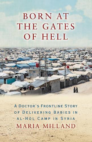 Born at the Gates of Hell: A Doctor's Frontline Story of Delivering Babies in al-Hol Camp in Syria  by Maria Milland at Abbey's Bookshop, 