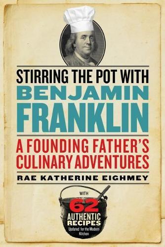 Stirring the Pot with Benjamin Franklin: A Founding Father's Culinary Adventures  by Rae Katherine Eighmey (Rae Katherine Eighmey) at Abbey's Bookshop, 