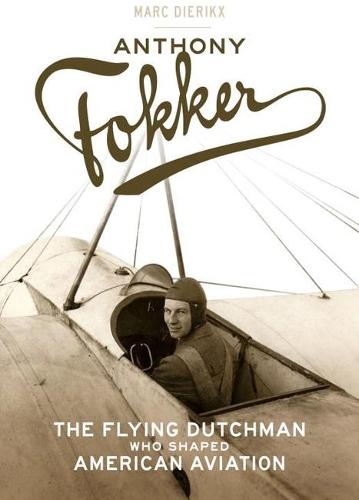 Anthony Fokker: The Flying Dutchman Who Shaped American Aviation  by Marc Dierikx (Marc Dierikx) at Abbey's Bookshop, 