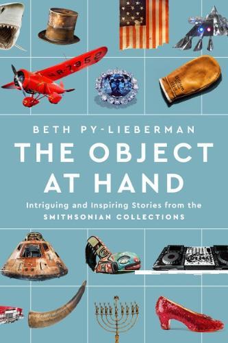 The Object at Hand: Intriguing and Inspiring Stories from the Smithsonian Collections  by Beth Py-Lieberman (Beth Py-Lieberman) at Abbey's Bookshop, 