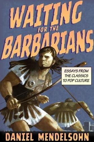 Waiting for the Barbarians: Essays from the Classics to Pop Culture  by Daniel Mendelsohn at Abbey's Bookshop, 
