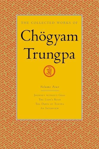 The Collected Works of Chögyam Trungpa, Volume 4: Journey Without Goal - The Lion's Roar - The Dawn of Tantra - An Interview with Chogyam Trungpa  by Chogyam Trungpa at Abbey's Bookshop, 