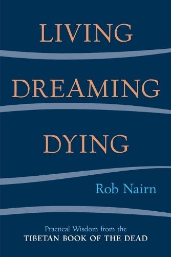 Living, Dreaming, Dying: Wisdom for Everyday Life from the Tibetan Book of the Dead  by Rob Nairn at Abbey's Bookshop, 