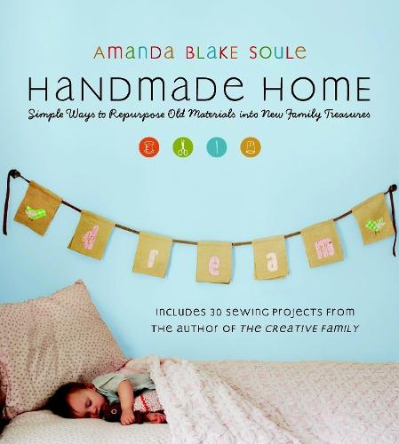 Handmade Home: Simple Ways to Repurpose Old Materials into New Family Treasures  by Amanda Blake Soule at Abbey's Bookshop, 