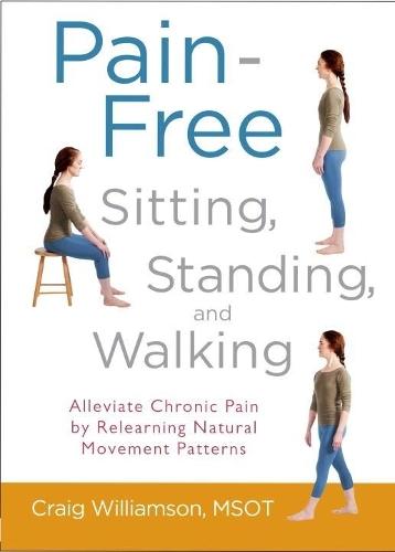 Pain-Free Sitting, Standing, and Walking: Alleviate Chronic Pain by Relearning Natural Movement Patterns  by Craig Williamson at Abbey's Bookshop, 