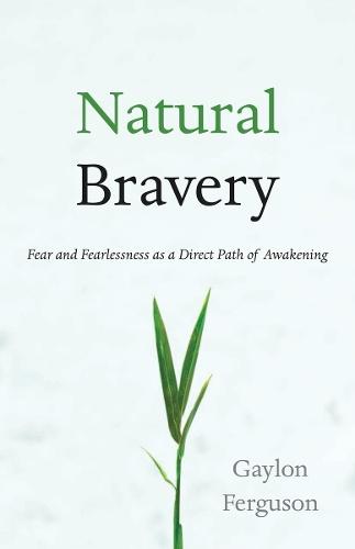 Natural Bravery: Fear and Fearlessness as a Direct Path of Awakening  by Gaylon Ferguson at Abbey's Bookshop, 