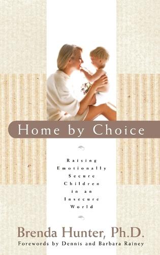 Home by Choice: Raising Emotionally Secure Children in an Insecure World  by Brenda Hunter at Abbey's Bookshop, 