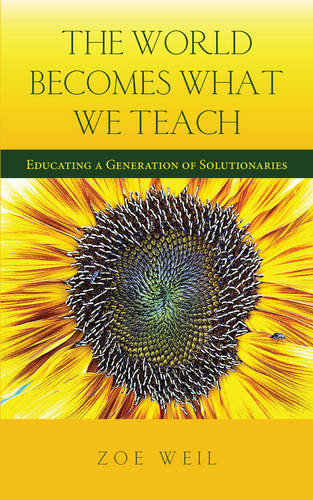 The World Becomes What We Teach: Educating a Generation of Solutionaries  by Zoe Weil (Zoe Weil) at Abbey's Bookshop, 