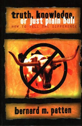 Truth, Knowledge, Or Just Plain Bull: How To Tell The Difference : A Handbook of Practical Logic and Clear Thinking
