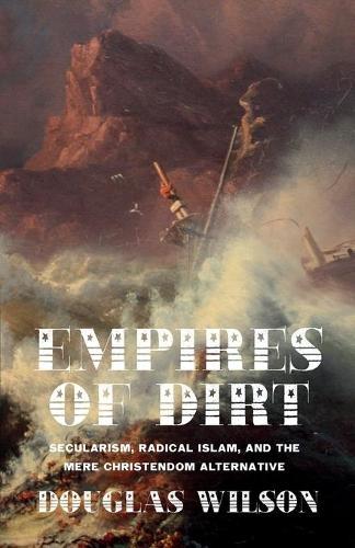 Empires of Dirt: Secularism, Radical Islam, and the Mere Christendom Alternative  by Douglas Wilson at Abbey's Bookshop, 