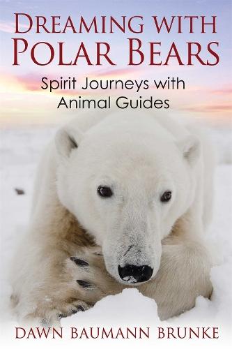 Dreaming with Polar Bears: Spirit Journeys with Animal Guides  by Dawn Baumann Brunke at Abbey's Bookshop, 
