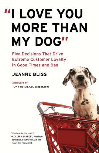 I Love You More Than My Dog: Five Decisions That Drive Extreme Customer Loyalty in Good Times and Bad  by Jeanne Bliss at Abbey's Bookshop, 