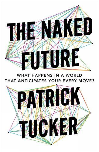 The Naked Future: What Happens in a World That Anticipates Your Every Move?  by Patrick Tucker at Abbey's Bookshop, 