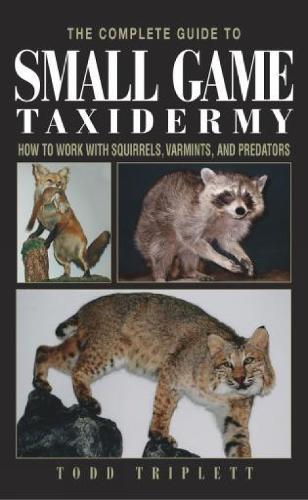 Complete Guide to Small Game Taxidermy: How To Work With Squirrels, Varmints, And Predators  by Todd Triplett at Abbey's Bookshop, 