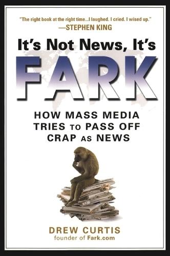 It's Not News It's Fark: How Mainstream Media Tries to Pass Off Crap as News  by Drew Curtis at Abbey's Bookshop, 