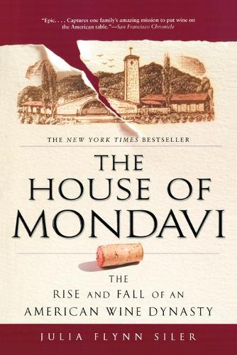 The House of Mondavi: The Rise and Fall of an American Wine Dynasty  by Julia Flynn Siler at Abbey's Bookshop, 
