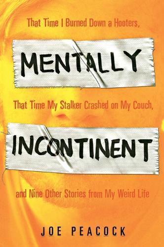 Mentally Incontinent: That Time I Burned Down a Hooters, That Time My Stalker Crashed on My Couch, and Nine Other Stories from My Weird Life  by Joe Peacock at Abbey's Bookshop, 