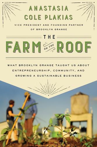 The Farm on the Roof: What Brooklyn Grange Taught Us About Entrepreneurship, Community, and Growing a Sustainable Business  by Anastasia Cole Plakias at Abbey's Bookshop, 