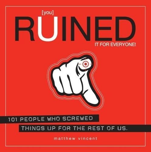 You Ruined It for Everyone!: 101 People Who Screwed Things Up for the Rest of Us  by Matthew Vincent at Abbey's Bookshop, 