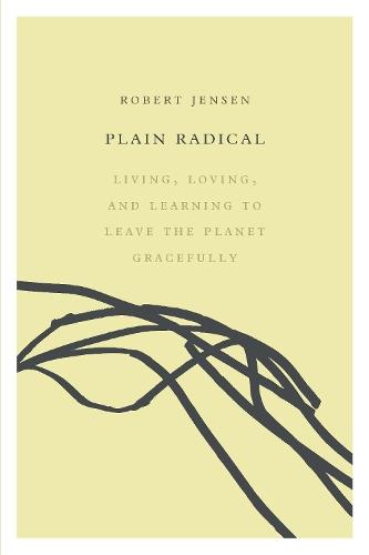 Plain Radical: Living, Loving and Learning to Leave the Planet Gracefully  by Robert Jensen at Abbey's Bookshop, 