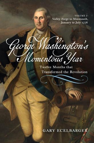 George Washington's Momentous Year: Twelve Months that Transformed the Revolution—Vol. 2: Valley Forge to Monmouth, January to July 1778  by Gary Ecelbarger at Abbey's Bookshop, 