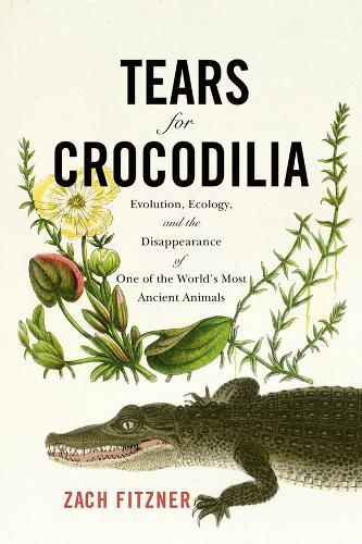 Tears for Crocodilia: Evolution, Ecology, and the Disappearance of One of the World's Most Ancient Animals  by Zach Fitzner at Abbey's Bookshop, 