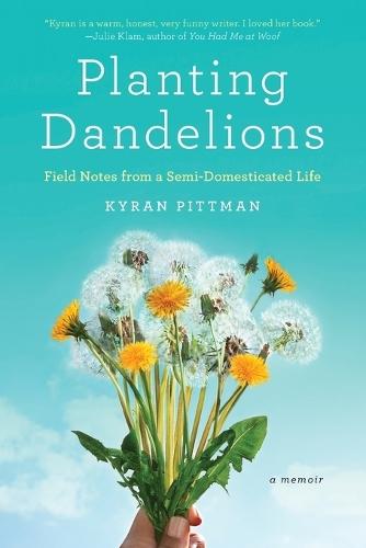 Planting Dandelions: Field Notes From a Semi-Domesticated Life  by Kyran Pittman at Abbey's Bookshop, 
