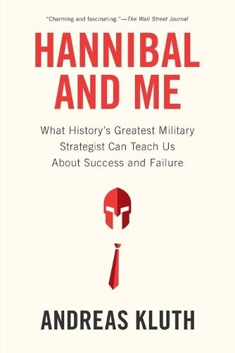 Hannibal and Me: What History's Greatest Military Strategist Can Teach Us About Success and Failu re  by Andreas Kluth at Abbey's Bookshop, 