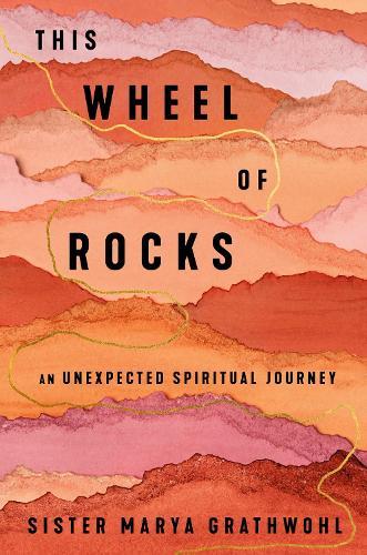 The Wheel of Rocks: An Unexpected Spiritual Journey  by Sister Marya Grathwohl at Abbey's Bookshop, 