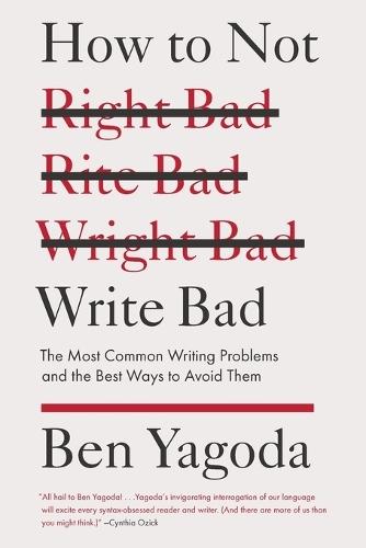 How to Not Write Bad: The Most Common Writing Problems and the Best Ways to Avoid Them  by Ben Yagoda at Abbey's Bookshop, 