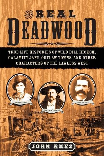 The Real Deadwood: True Life Histories of Wild Bill Hickok, Calamity Jane, Outlaw Towns, and Other Characters of the Lawless West  by John Ames at Abbey's Bookshop, 