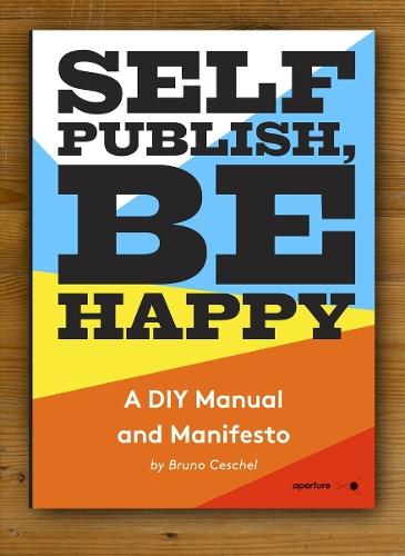 Self Publish, Be Happy: A DIY Photobook Manual and Manifesto  by Bruno Ceschel at Abbey's Bookshop, 