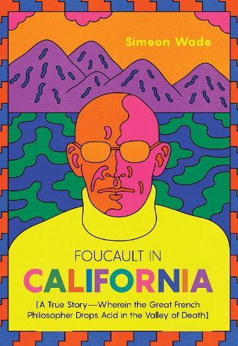 Foucault in California: [A True Story-Wherein the Great French Philosopher Drops Acid in the Valley of Death]  by Simeon Wade at Abbey's Bookshop, 