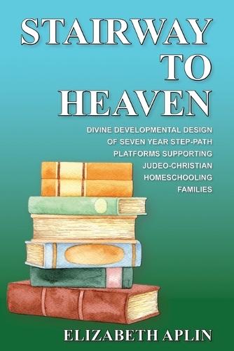 Stairway to Heaven: Divine Developmental Design of Seven Year Step-Path Platforms Supporting Judeo-Christian Homeschooling Families  by Elizabeth Aplin at Abbey's Bookshop, 