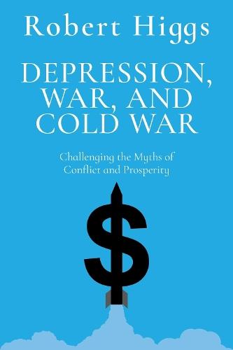 Depression, War, and Cold War: Challenging the Myths of Conflict and Prosperity  by Robert Higgs at Abbey's Bookshop, 