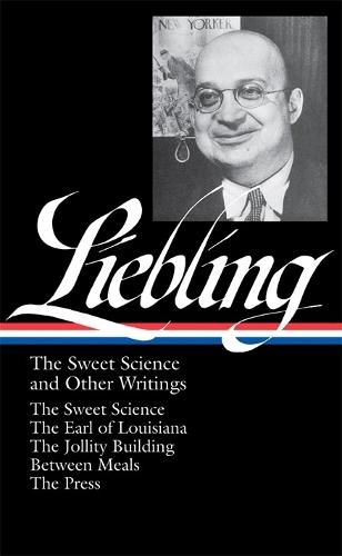 A. J. Liebling: The Sweet Science and Other Writings (LOA #191): The Sweet Science / The Earl of Louisiana / The Jollity Building / Between Meals/ The Press  by A.J. Liebling at Abbey's Bookshop, 