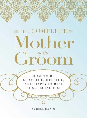 The Complete Mother of the Groom: How to be Graceful, Helpful and Happy During This Special Time