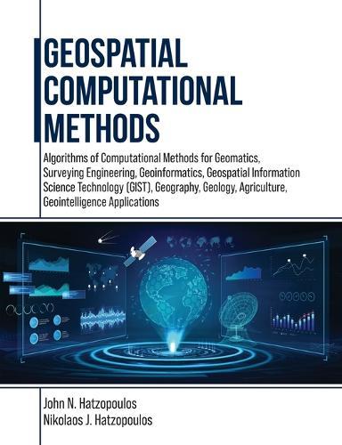 Geospatial Computational Methods: Algorithms of Computational Methods for Geomatics, Surveying Engineering, Geoinformatics, Geospatial Information Science Technology (GIST), Geography, Geology, Agriculture, Geointelligence Applications  by John N Hatzopoulos at Abbey's Bookshop, 