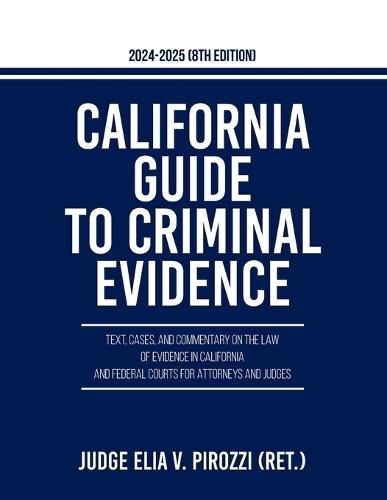 California Guide to Criminal Evidence 2024-25 (8th edition): Text, Cases, and Commentary on the Law of Evidence in California and Federal Courts for Attorneys and Judges  by Judge Elia V Pirozzi at Abbey's Bookshop, 
