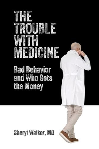 The Trouble with Medicine: Bad Behavior and Who Gets the Money  by Sheryl Walker at Abbey's Bookshop, 