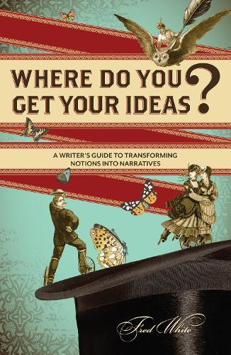 Where Do You Get Your Ideas?: A Writer's Guide to Transforming Notions Into Narratives  by Fred White at Abbey's Bookshop, 