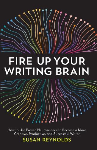 Fire Up Your Writing Brain: How to Use Proven Neuroscience to Become a More Creative, Productive, and Successful Writer  by Susan Reynolds at Abbey's Bookshop, 
