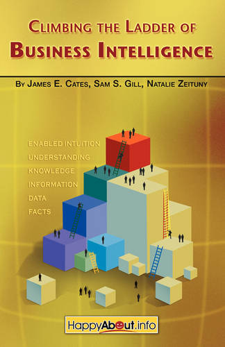 Climbing the Ladder of Business Intelligence: Happy About Creating Excellence Through Enabled Intuition  by James, E. Cates at Abbey's Bookshop, 