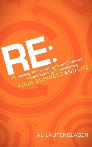 RE:: RE-newing, RE-inventing, RE-engineering, RE-positioning, RE-juvenating your Business and Life  by Al Lautenslager at Abbey's Bookshop, 