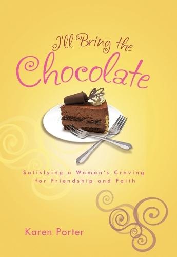 I'll Bring the Chocolate: Satisfying a Woman's Craving for Friendship and Faith  by Karen Porter at Abbey's Bookshop, 