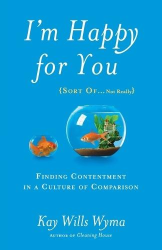 I'm Happy for you (Sort Of...Not Really): Finding Contentment in a Culture of Comparison  by Kay Willis Wyma at Abbey's Bookshop, 