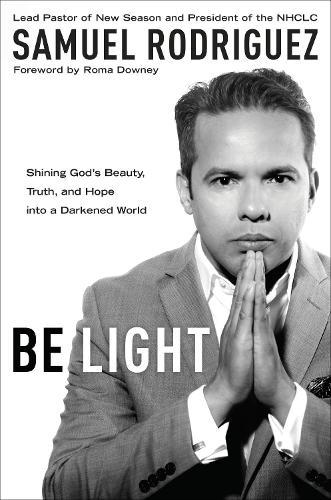 Be Light: Shining God's Beauty, Truth and Hope Into a Darkened World  by Samuel Rodriguez at Abbey's Bookshop, 